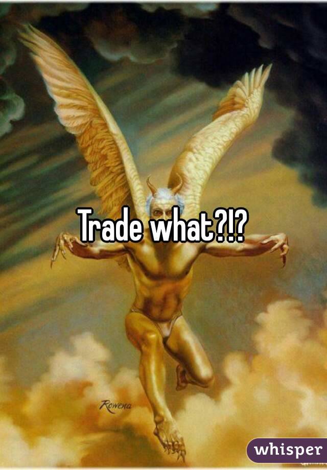Trade what?!?