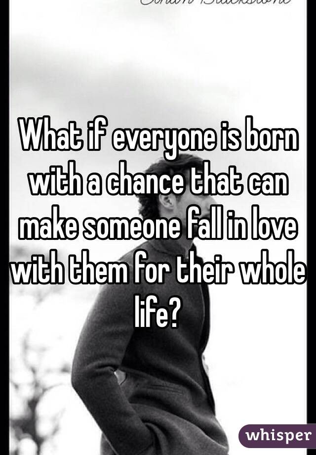 What if everyone is born with a chance that can make someone fall in love with them for their whole life?
