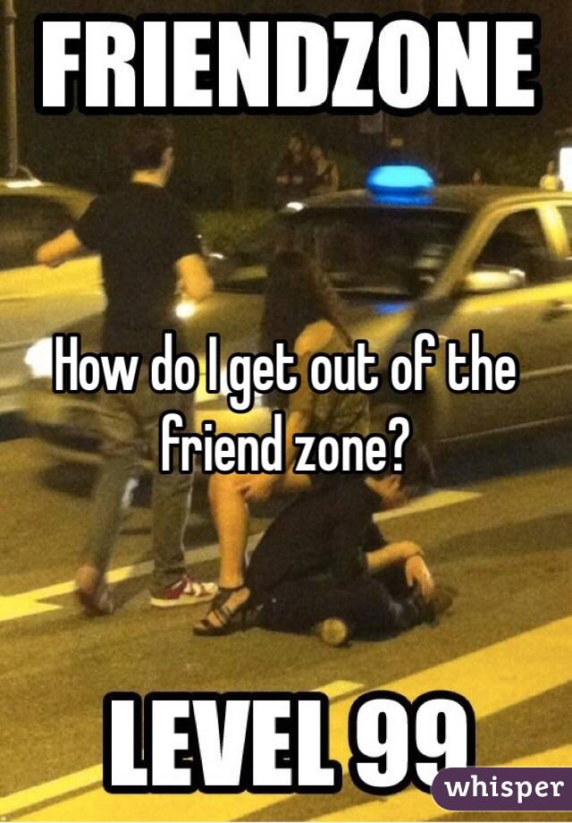 How do I get out of the friend zone?