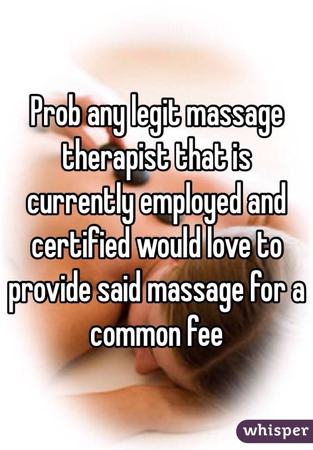 Prob any legit massage therapist that is currently employed and certified would love to provide said massage for a common fee