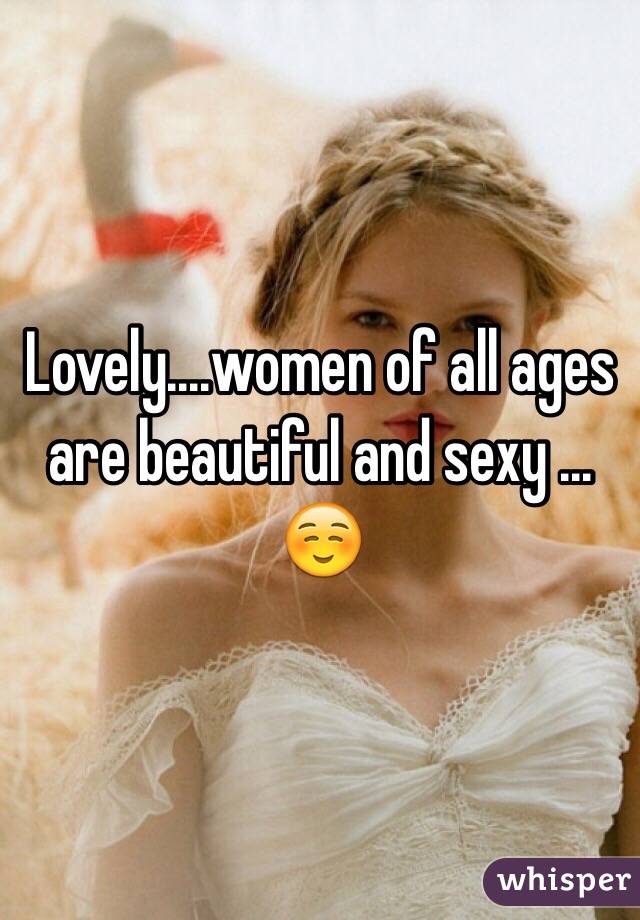 Lovely....women of all ages are beautiful and sexy ...☺️