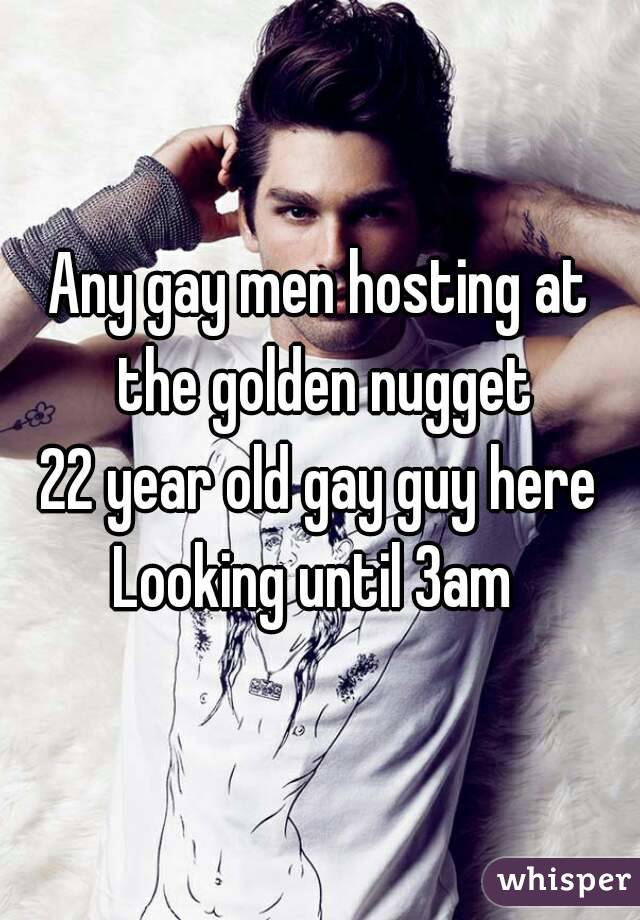 Any gay men hosting at the golden nugget
22 year old gay guy here
Looking until 3am 