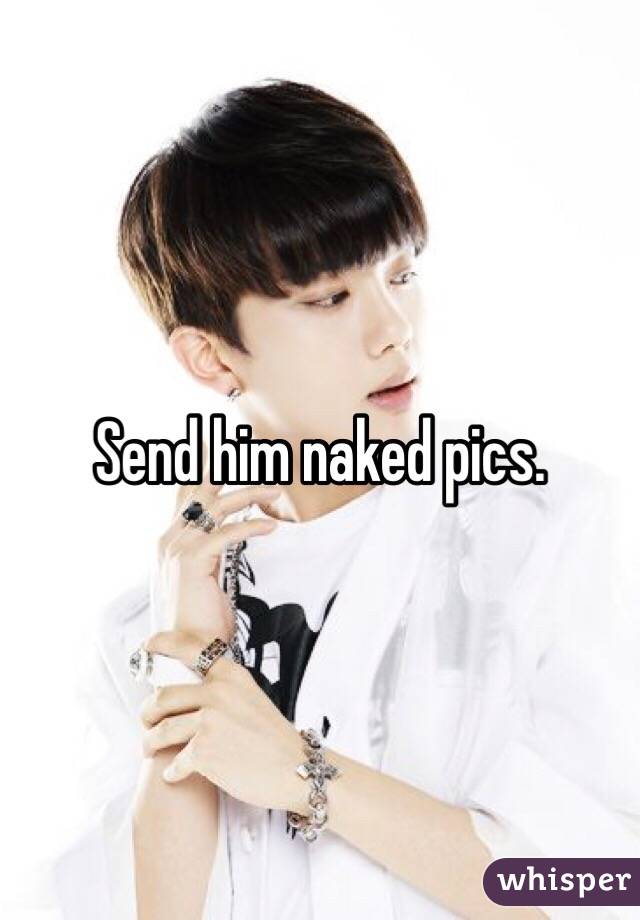 Send him naked pics.