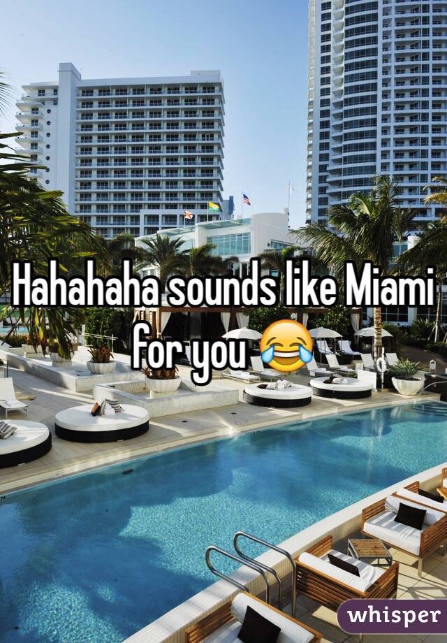 Hahahaha sounds like Miami for you 😂