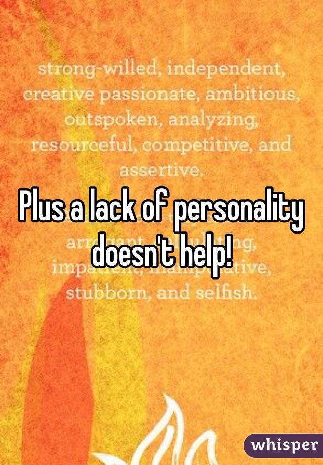 Plus a lack of personality doesn't help! 