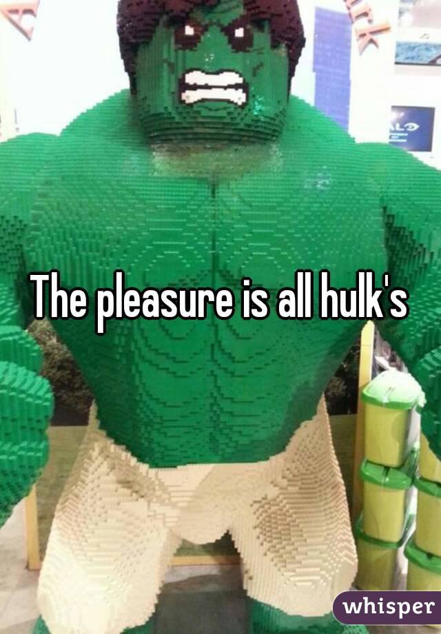 The pleasure is all hulk's