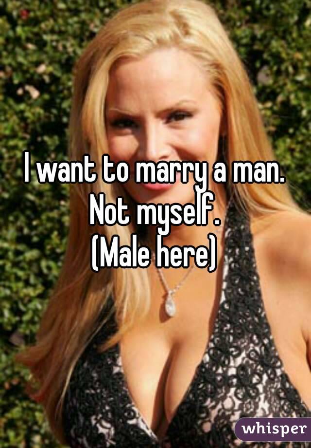 I want to marry a man. Not myself. 
(Male here)