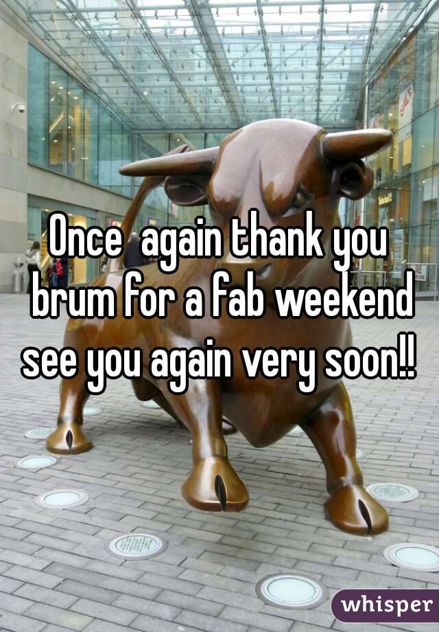 Once  again thank you brum for a fab weekend see you again very soon!! 