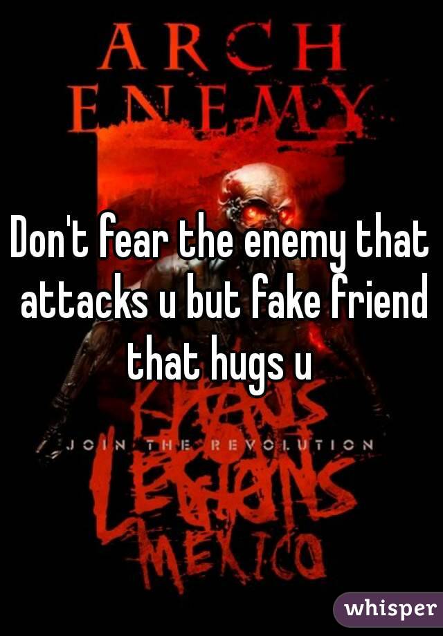 Don't fear the enemy that attacks u but fake friend that hugs u 