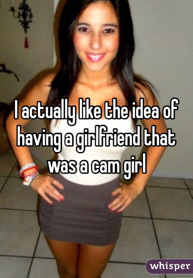 I actually like the idea of having a girlfriend that was a cam girl 