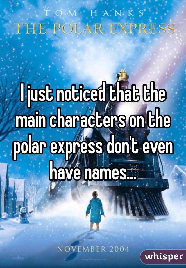 I just noticed that the main characters on the polar express don't even have names...