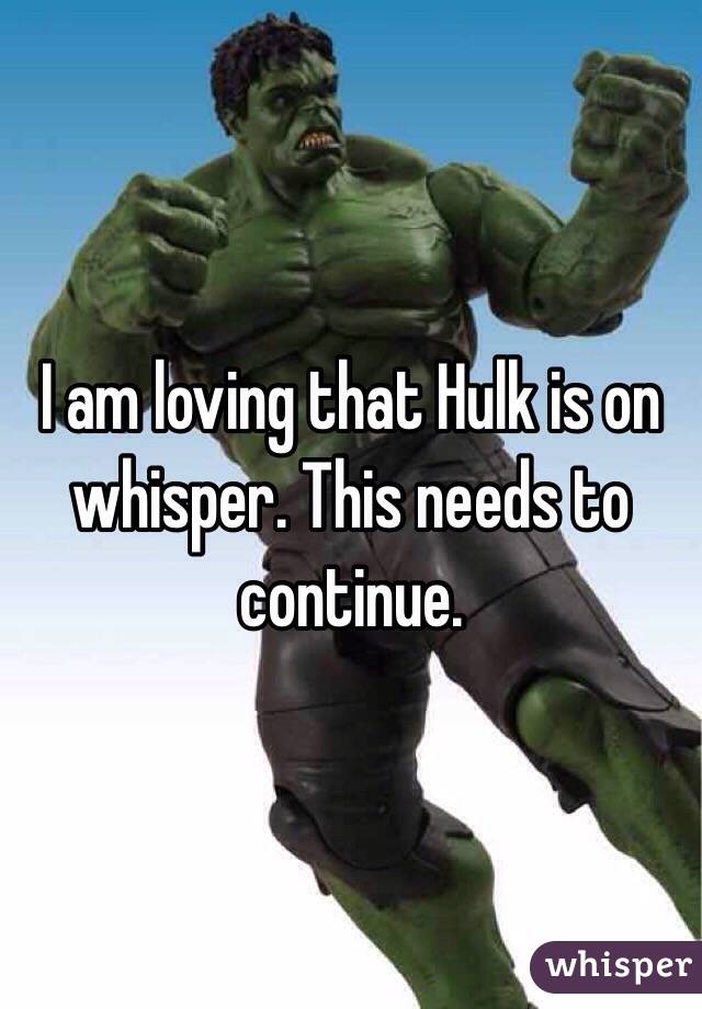 I am loving that Hulk is on whisper. This needs to continue. 