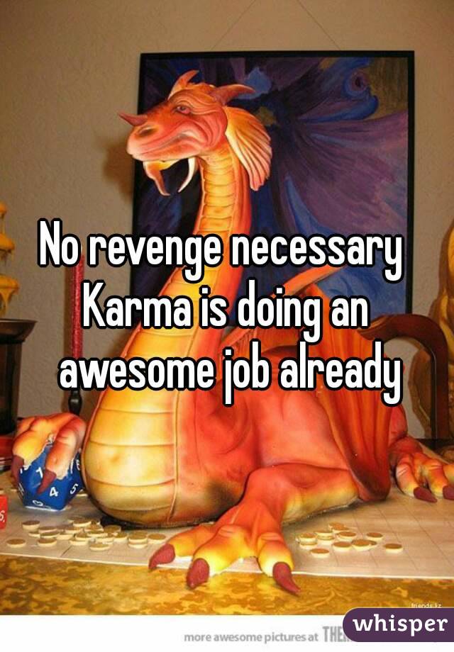 No revenge necessary 
Karma is doing an awesome job already