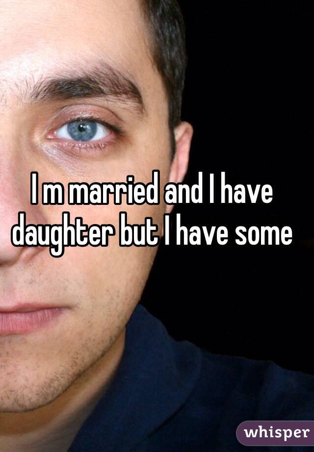 I m married and I have daughter but I have some 