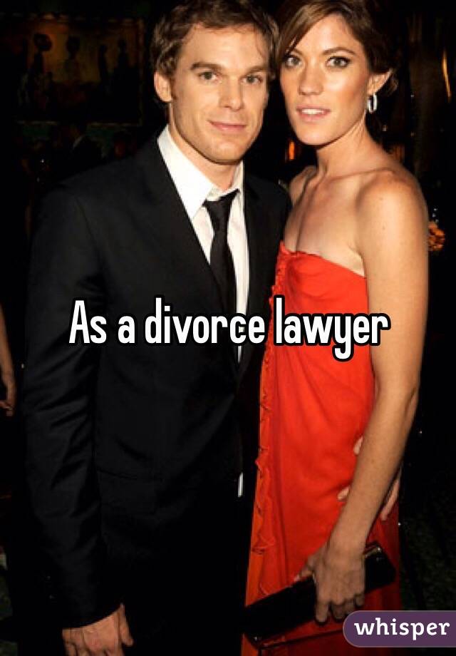 As a divorce lawyer 