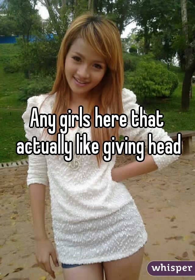 Any girls here that actually like giving head
