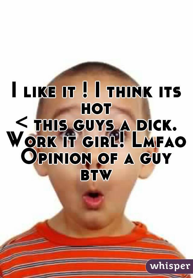 I like it ! I think its hot 
< this guys a dick.
Work it girl! Lmfao
Opinion of a guy btw 