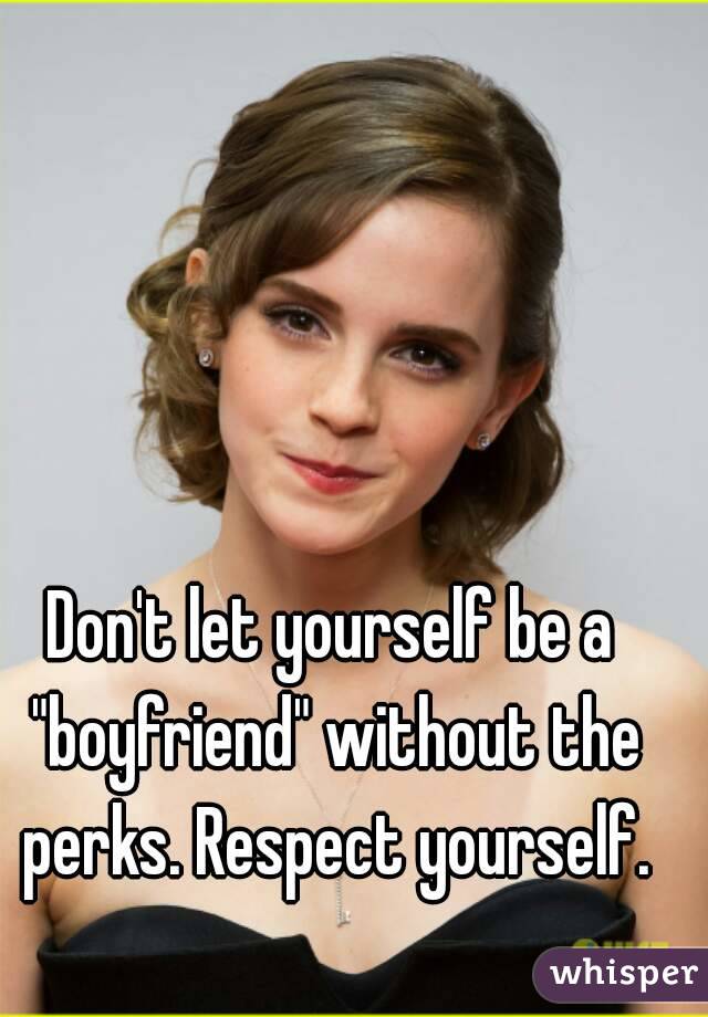 Don't let yourself be a "boyfriend" without the perks. Respect yourself.