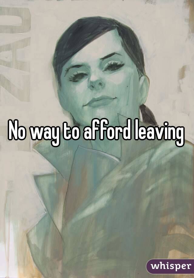 No way to afford leaving