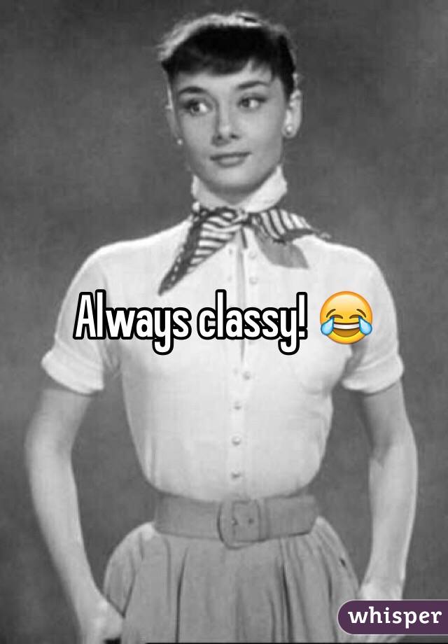 Always classy! 😂