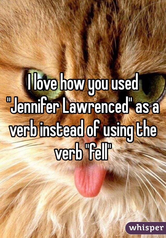 I love how you used "Jennifer Lawrenced" as a verb instead of using the verb "fell"
