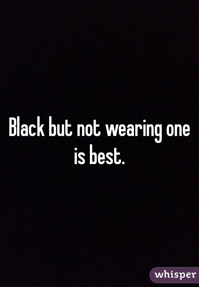 Black but not wearing one is best. 