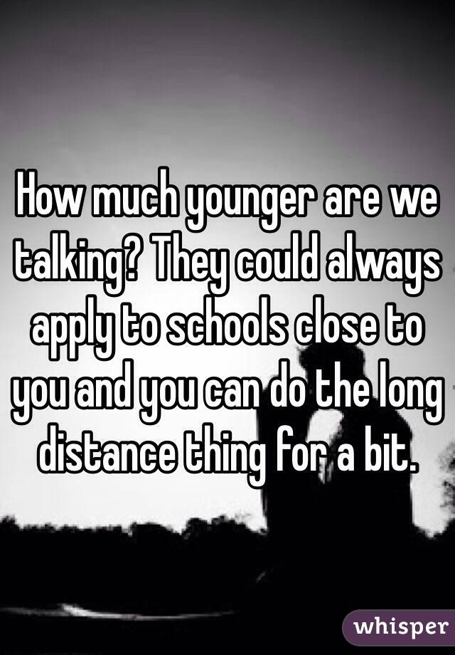 How much younger are we talking? They could always apply to schools close to you and you can do the long distance thing for a bit.