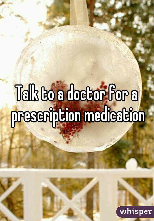 Talk to a doctor for a prescription medication