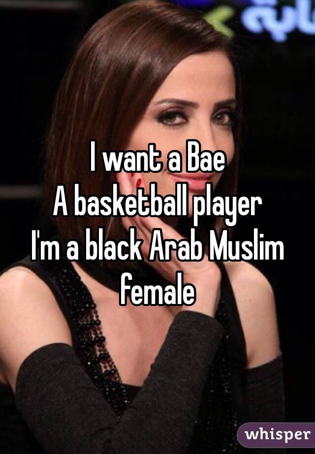 I want a Bae
A basketball player
I'm a black Arab Muslim female 