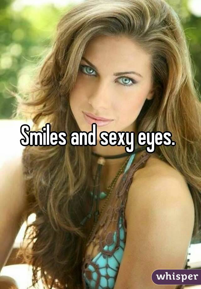 Smiles and sexy eyes. 