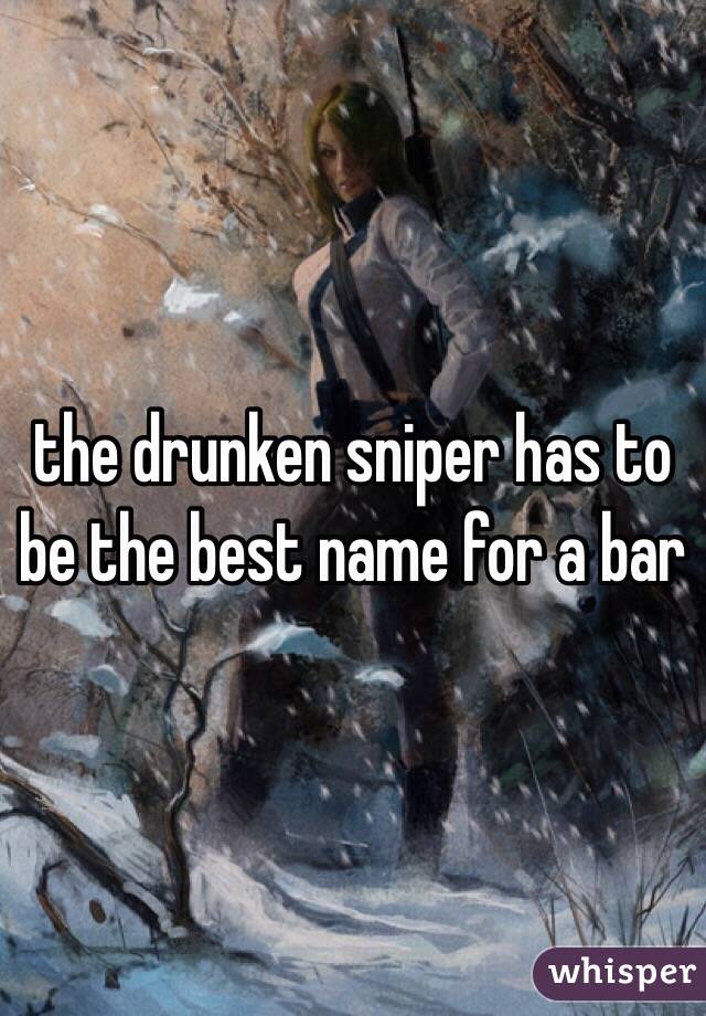 the drunken sniper has to be the best name for a bar