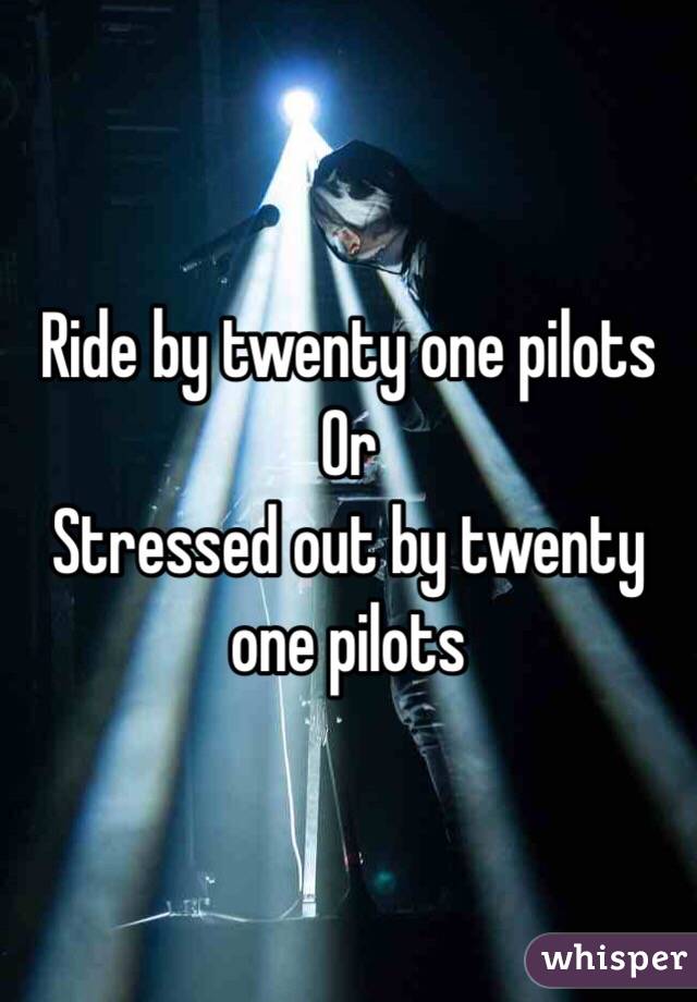 Ride by twenty one pilots 
Or
Stressed out by twenty one pilots 