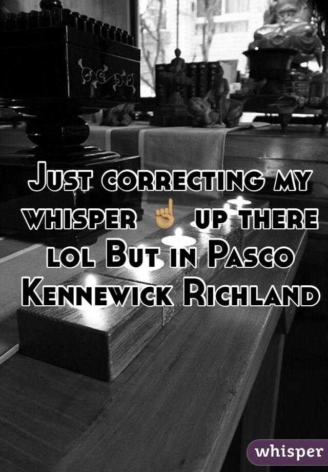 Just correcting my whisper ☝🏽 up there lol But in Pasco Kennewick Richland 