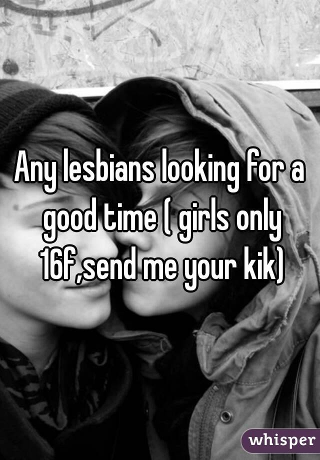 Any lesbians looking for a good time ( girls only 16f,send me your kik)
