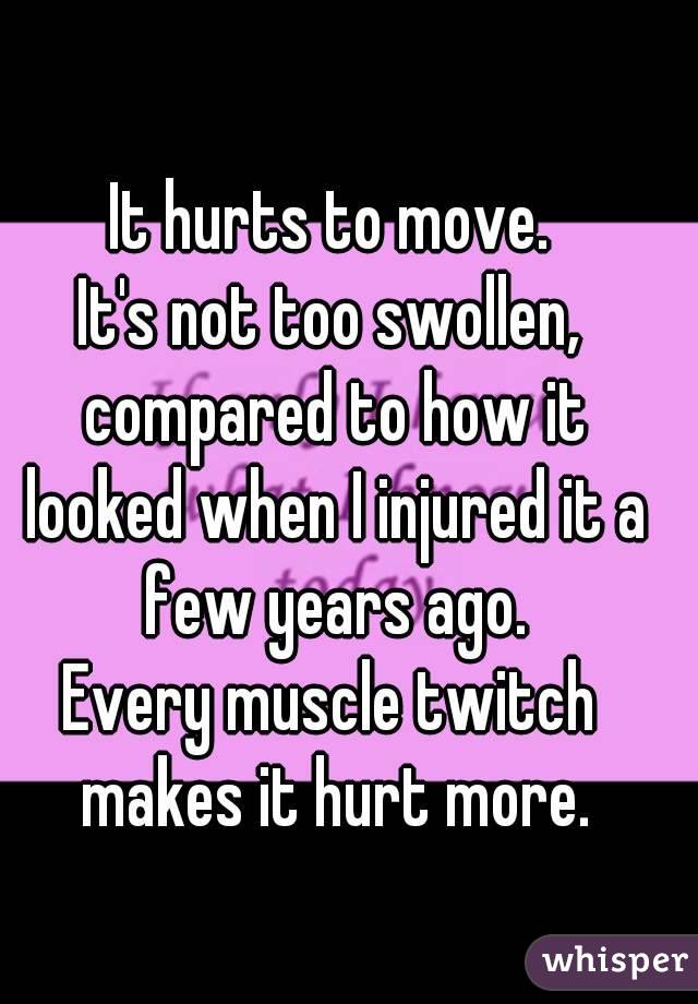 It hurts to move.
It's not too swollen, compared to how it looked when I injured it a few years ago.
Every muscle twitch makes it hurt more.