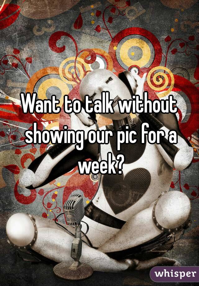 Want to talk without showing our pic for a week?