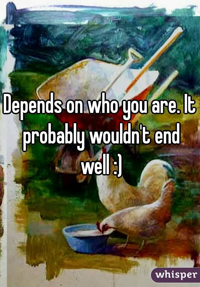 Depends on who you are. It probably wouldn't end well :)