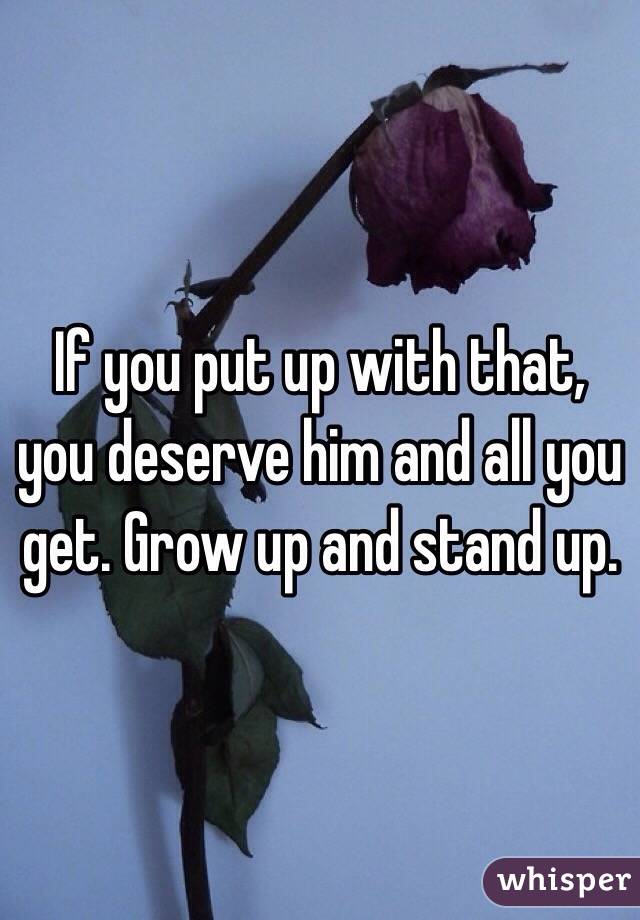 If you put up with that, you deserve him and all you get. Grow up and stand up. 