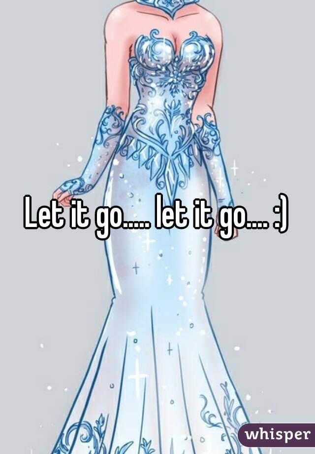 Let it go..... let it go.... :)