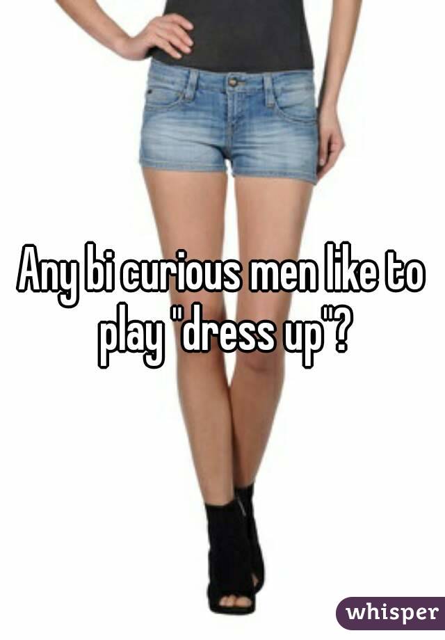 Any bi curious men like to play "dress up"?
