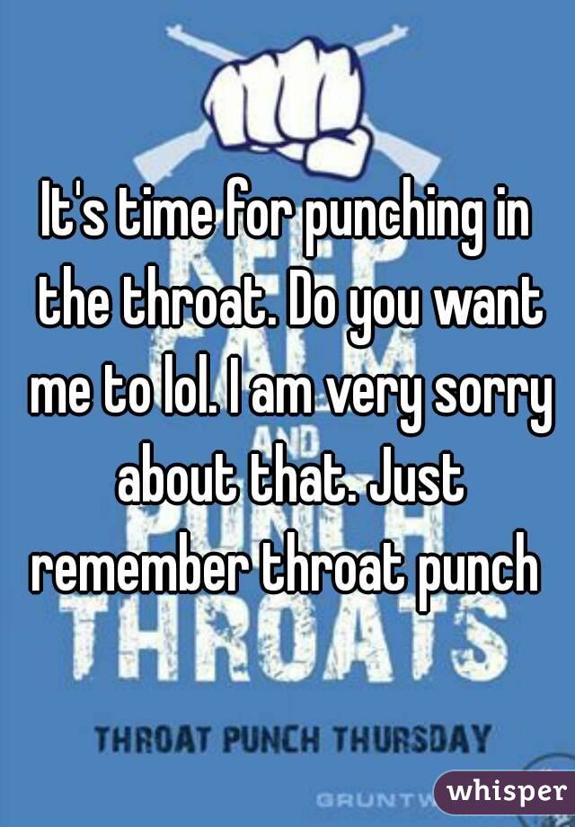 It's time for punching in the throat. Do you want me to lol. I am very sorry about that. Just remember throat punch 