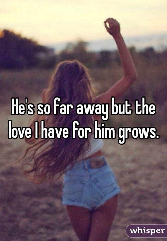 He's so far away but the love I have for him grows. 