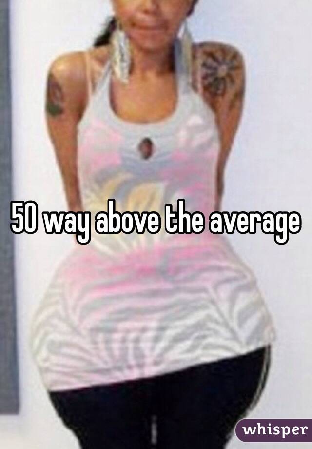 50 way above the average