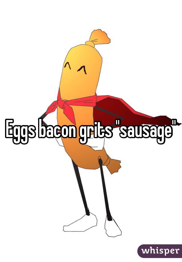 Eggs bacon grits "sausage"