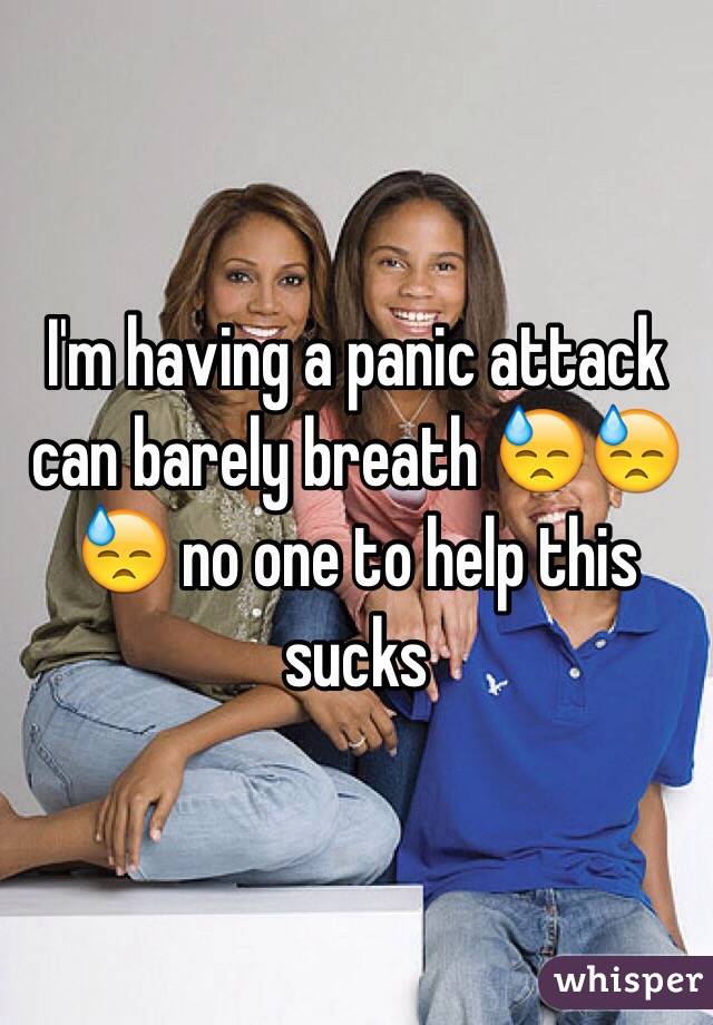 I'm having a panic attack can barely breath 😓😓😓 no one to help this sucks 