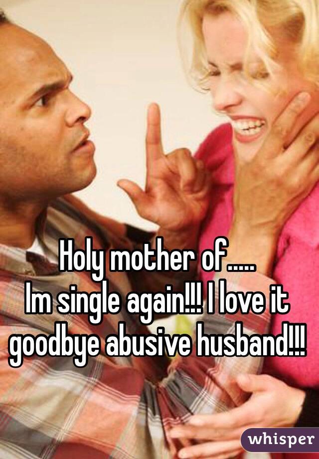 Holy mother of.....
Im single again!!! I love it goodbye abusive husband!!! 