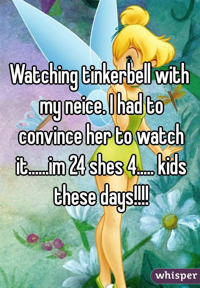 Watching tinkerbell with my neice. I had to convince her to watch it......im 24 shes 4..... kids these days!!!!