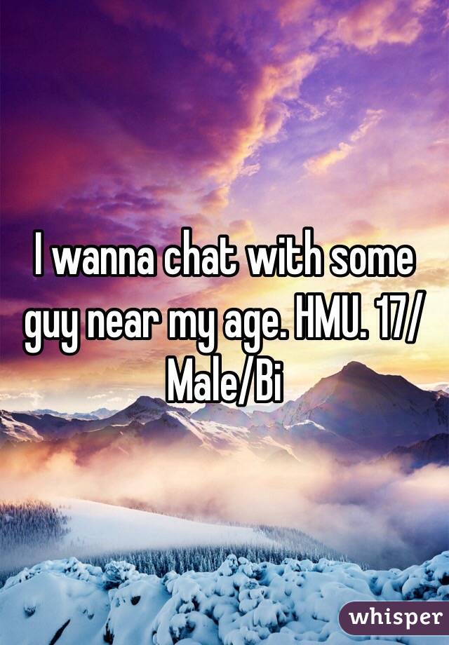 I wanna chat with some guy near my age. HMU. 17/Male/Bi