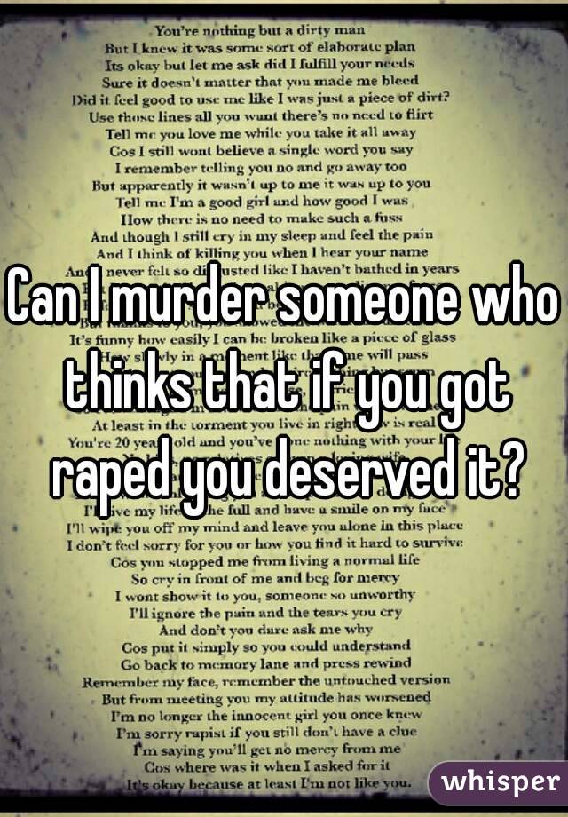 Can I murder someone who thinks that if you got raped you deserved it?