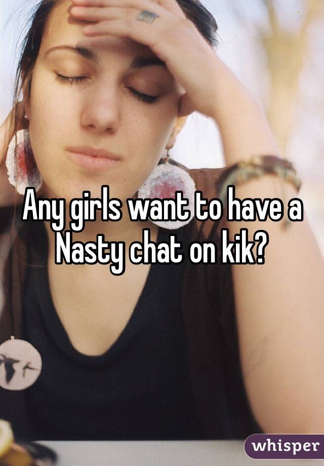 Any girls want to have a Nasty chat on kik?